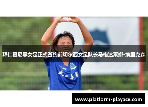 拜仁慕尼黑女足正式签约前切尔西女足队长马格达莱娜·埃里克森 拜仁慕尼黑女足正式签约前切尔西女足队长马格达莱娜·埃里克森