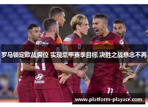 罗马锁定欧战席位 实现意甲赛季目标 决胜之战悬念不再