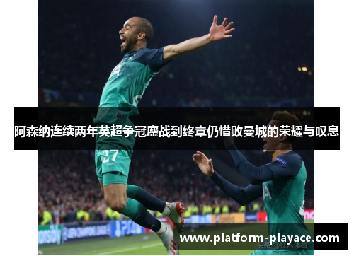 阿森纳连续两年英超争冠鏖战到终章仍惜败曼城的荣耀与叹息