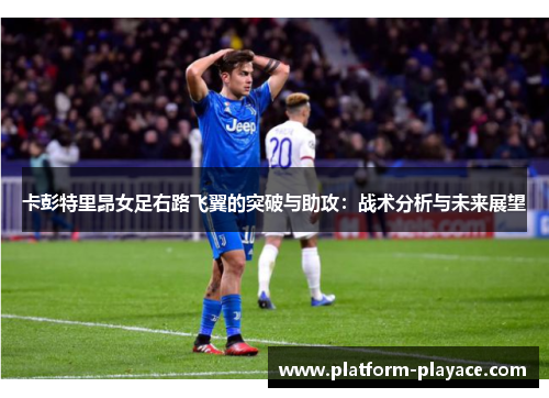 卡彭特里昂女足右路飞翼的突破与助攻：战术分析与未来展望