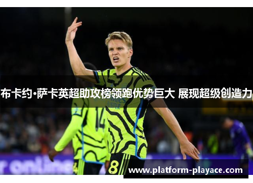 布卡约·萨卡英超助攻榜领跑优势巨大 展现超级创造力
