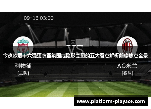 今夜欧冠十六强更衣室氛围成隐形变量的五大看点解析前瞻焦点全景 今夜欧冠十六强更衣室氛围成隐形变量的五大看点解析前瞻焦点全景