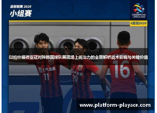 以拉什福德亚冠对阵韩国球队展现场上统治力的全面解析战术影响与关键价值 以拉什福德亚冠对阵韩国球队展现场上统治力的全面解析战术影响与关键价值
