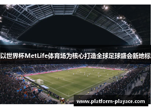 以世界杯MetLife体育场为核心打造全球足球盛会新地标 以世界杯MetLife体育场为核心打造全球足球盛会新地标