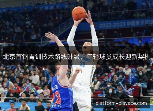 北京首钢青训技术路线升级，年轻球员成长迎新契机