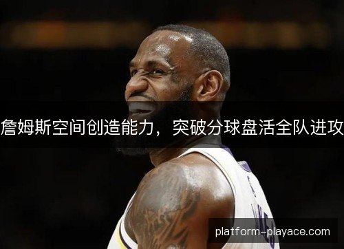 詹姆斯空间创造能力，突破分球盘活全队进攻